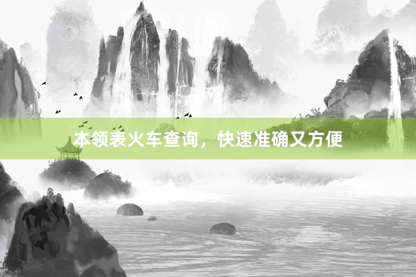 本领表火车查询,快速准确又方便