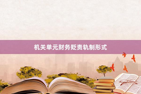 机关单元财务贬责轨制形式